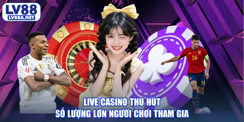 Live casino thu hút số lượng lớn người chơi tham gia