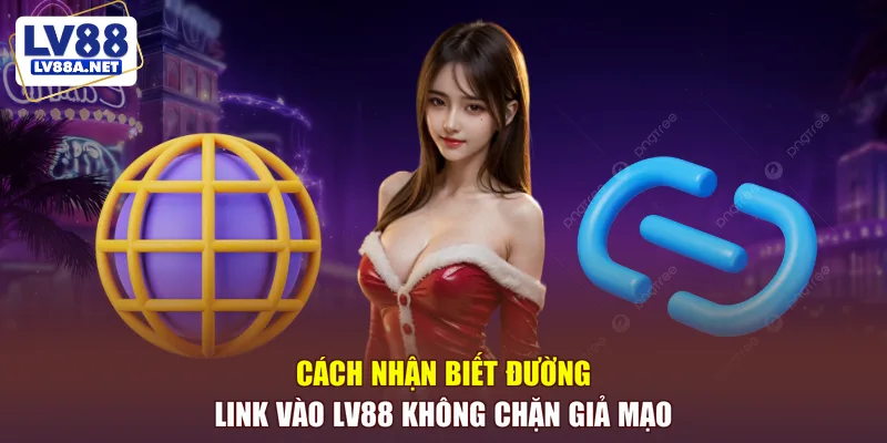Cách nhận biết đường link vào LV88 không chặn giả mạo