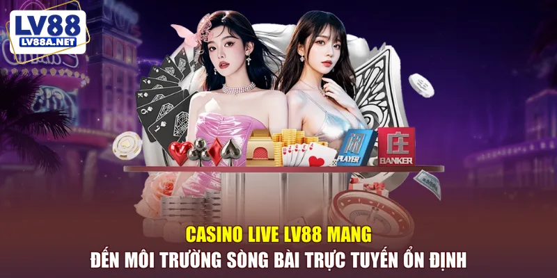 Casino live LV88 mang đến môi trường sòng bài trực tuyến ổn định