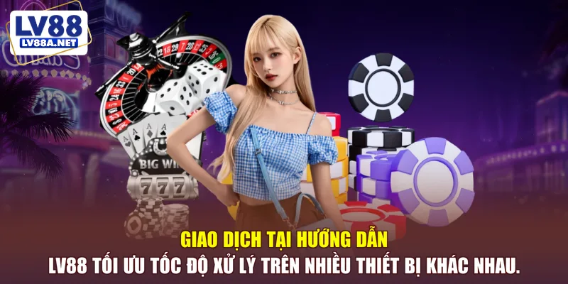 Giao dịch tại hướng dẫn LV88 tối ưu tốc độ xử lý