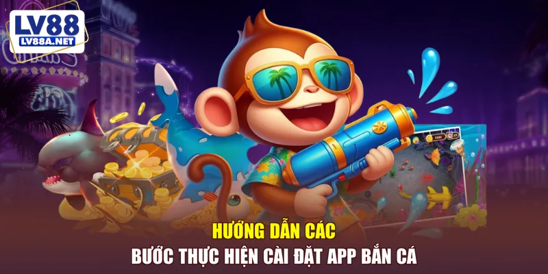 Hướng dẫn các bước thực hiện cài đặt app bắn cá