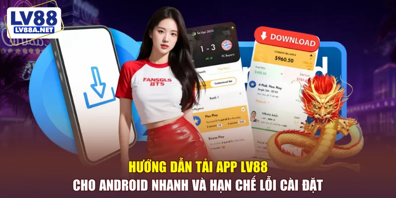 Hướng dẫn tải app LV88 cho Android nhanh và hạn chế lỗi cài đặt
