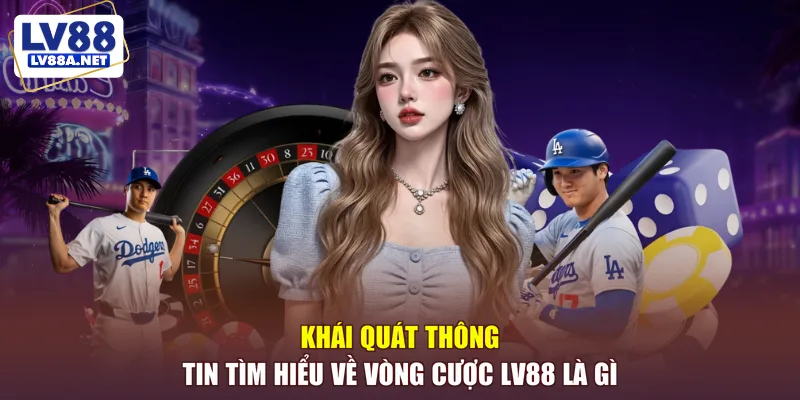 Khái quát thông tin tìm hiểu về vòng cược LV88 là gì