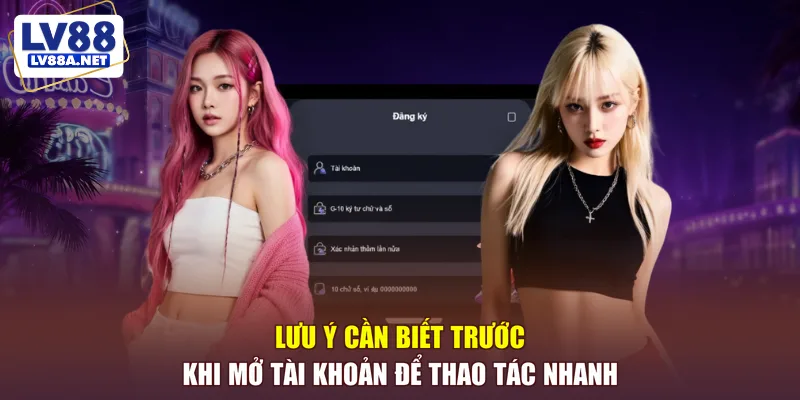 Lưu ý cần biết trước khi mở tài khoản để thao tác nhanh