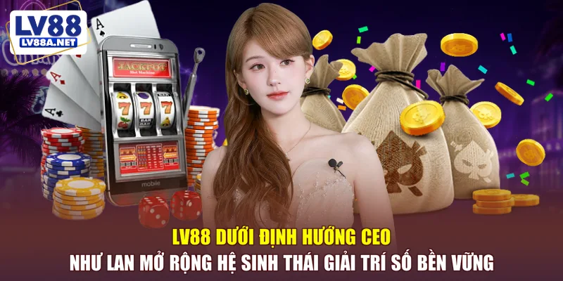 LV88 dưới định hướng CEO Như Lan mở rộng hệ sinh thái giải trí