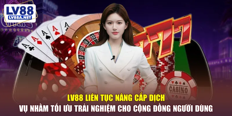 LV88 liên tục nâng cấp dịch vụ nhằm tối ưu trải nghiệm