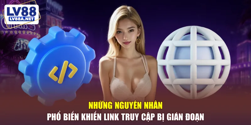 Những nguyên nhân phổ biến khiến link truy cập bị gián đoạn