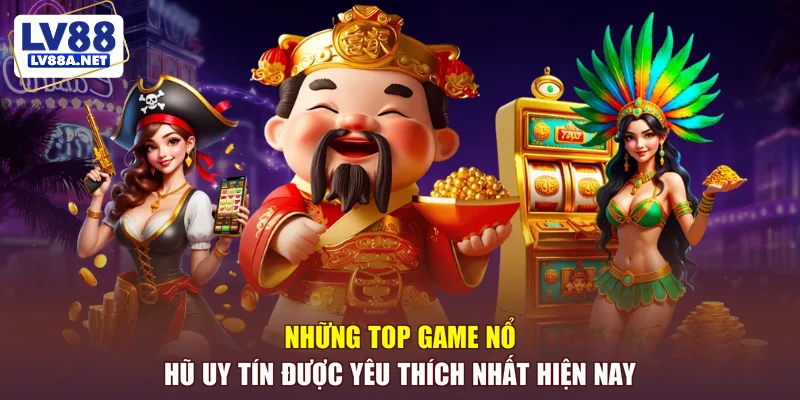 Những top game nổ hũ uy tín được yêu thích nhất hiện nay