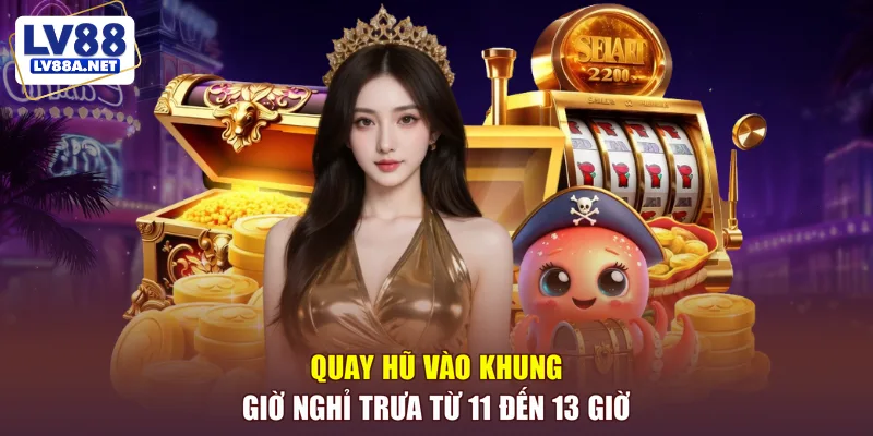 Quay hũ vào khung giờ nghỉ trưa từ 11 đến 13 giờ