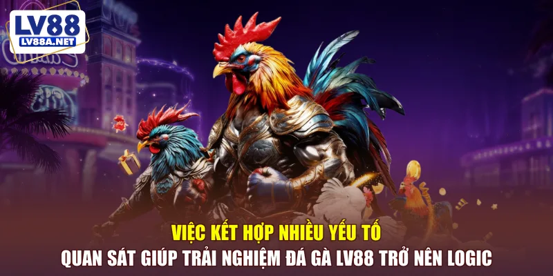 Việc kết hợp nhiều yếu tố giúp trải nghiệm đá gà LV88 trở nên logic